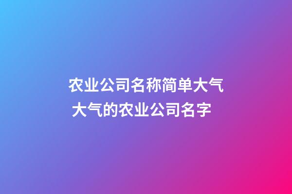 农业公司名称简单大气 大气的农业公司名字